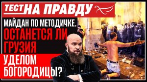 МАЙДАН ПО МЕТОДИЧКЕ. ОСТАНЕТСЯ ЛИ ГРУЗИЯ УДЕЛОМ БОГОРОДИЦЫ? ТЕСТ НА ПРАВДУ