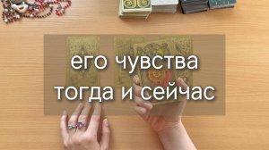 ЕГО ЧУВСТВА К ТЕБЕ ТОГДА И СЕЙЧАС + ПРОГНОЗ расклад таро по вариантам
