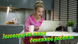 Действенные заговоры на поиск денежной работы!