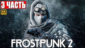 ПРОХОЖДЕНИЕ FROSTPUNK 2 [4K] ➤ Часть 3 ➤ На Русском ➤ Фростпанк 2 на ПК