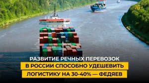 Развитие речных перевозок в России способно удешевить логистику на 30-40% — Федяев