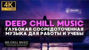 4К Глубокая сосредоточенная музыка для работы и учебы - Deep Chill Music