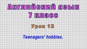 Английский язык 7 класс (Урок№12 - Teenagers' hobbies.)