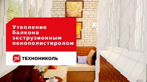Утепление балкона экструзионным пенополистиролом ТЕХНОНИКОЛЬ с отделкой штукатурными составами