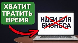 ПЕРЕСТАНЬ Искать Бизнес Идеи, начни делать ЭТО!