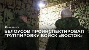 Белоусов проинспектировал группировку войск "Восток"