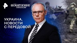 Украина. Новости с передовой — Самые шокирующие гипотезы (27.02.2024)