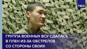 Группа военных ВСУ сдалась в плен из-за обстрелов со стороны своих