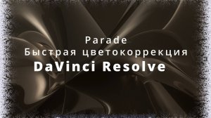 020. DaVinci Resolve. Закладка Color. Parade. Быстрая цветокоррекция