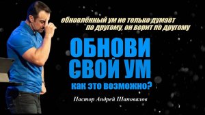 Обнови свой ум! Обновлённый ум думает по другому и... верит по другому. Пастор Андрей Шаповалов.