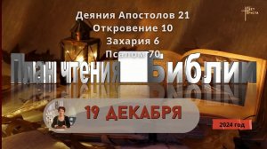 19 декабря - Деяния Апостолов 21; Откровение 10; Захария 6; 
Псалом 70