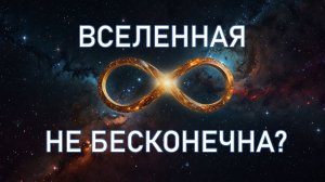 Бесконечна или конечна наша Вселенная?