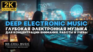 2К Deep Electronic Music - Глубокая электронная музыка для концентрации внимания, работы и учебы