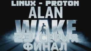 Алан Уэйк - 23 Серия Финал (Alan Wake - Linux Proton)