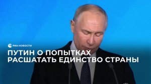 Путин о попытках расшатать единство страны