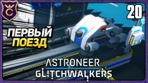 ПЕРВЫЙ ПОЕЗД! 20 ASTRONEER Glitchwalkers