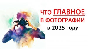 ГЛАВНОЕ В ФОТОГРАФИИ В 2025