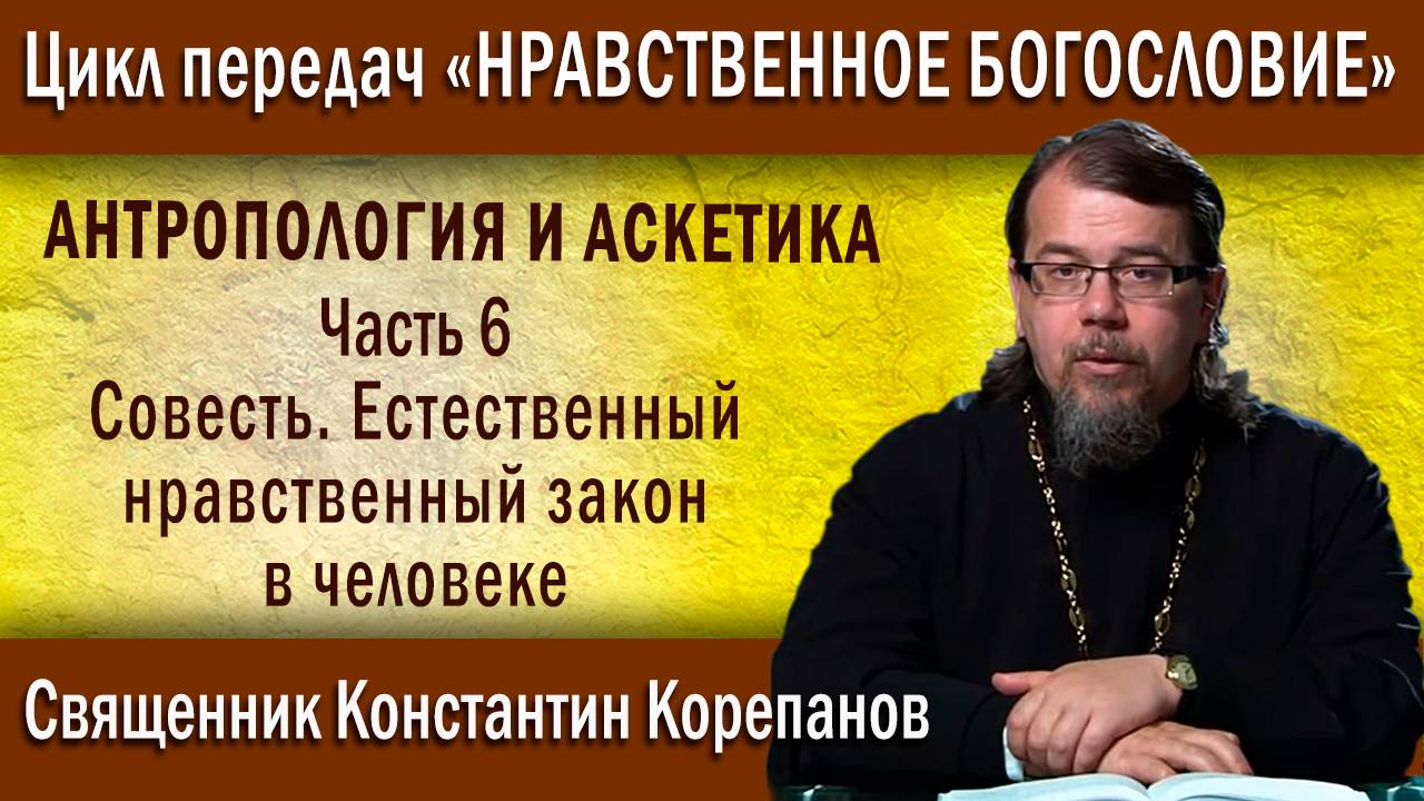 Антропология  и аскетика. ч.6. Совесть. Естественный нравственный закон в человеке | о. К. Корепанов