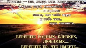 ЦЕНИ ДРУЗЕЙ,ЛЮБИ РОДНЫХ!!!