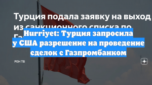 Hurriyet: Турция запросила у США разрешение на проведение сделок с Газпромбанком