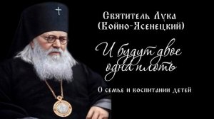 Святитель Лука (Войно-Ясенецкий). О семье и воспитании детей. И будут двое одна плоть.