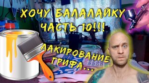 Хочу балалайку! Часть 10 !!! Лакирование грифа...