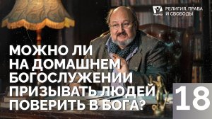 Можно ли на домашнем богослужении призывать людей поверить в Бога? |  Религия, права и свободы