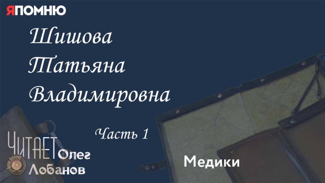 Шишова Татьяна Владимировна. Часть 1. Проект "Я помню" Артема Драбкина.Медики.