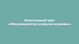 Классный час "Медиацентр и наука едины"