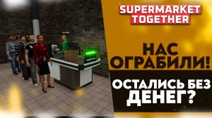 НАС ОГРАБИЛИ! ОСТАЛИСЬ БЕЗ ДЕНЕГ В SUPERMARKET TOGETHER