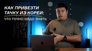 Как привезти тачку из Кореи: что точно надо знать