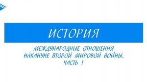 10 класс - Всеобщая история - Международные отношения накануне ВМВ. Часть 1