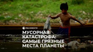 Мусорная катастрофа: самые грязные места планеты