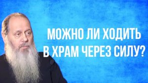 Можно ли ходить в храм через силу?