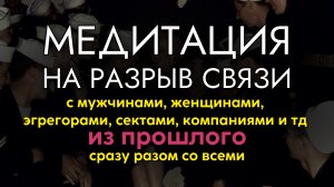 Медитация на разрыв связи с мужчинами, женщинами, компаниями, эгрегорами, сектами разом со всеми