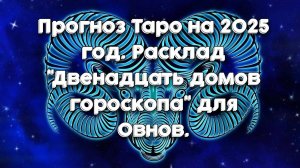 Прогноз Таро на 2025 год. Расклад "Двенадцать домов гороскопа" для Овнов.