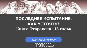 Последнее испытание. Как устоять? Это нужно знать. Симинюк Эдуард - проповедь