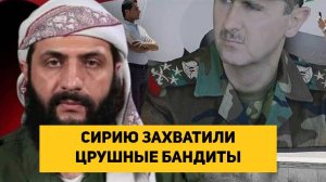 СИРИЮ ЗАХВАТИЛИ ЦРУШНЫЕ БАНДИТЫ