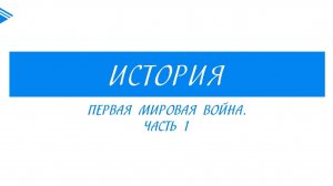 10 класс - Всеобщая история - Первая мировая война. Часть 1