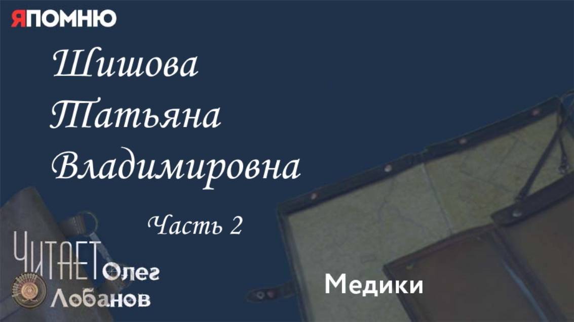 Шишова Татьяна Владимировна. Часть 2. Проект "Я помню" Артема Драбкина.Медики.