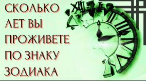 СКОЛЬКО ЛЕТ ВЫ ПРОЖИВЕТЕ СОГЛАСНО ЗНАКУ ЗОДИАКА. Кто долгожитель, а кто умрет молодым