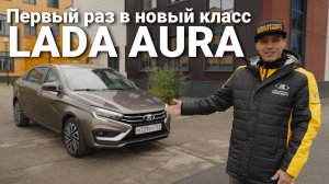 Первый раз в новый класс! Обзор LADA Aura от гоночной команды LADA Sport ROSNEFT