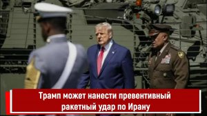 Трамп может нанести превентивный ракетный удар по Ирану