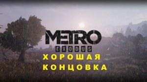 Metro  Exodus - ХОРОШАЯ КОНЦОВКА