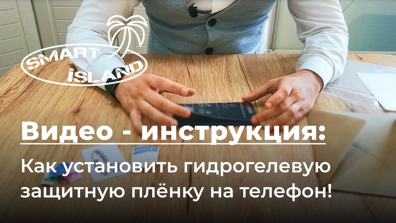 SMART iSLAND. Как правильно установить гидрогелевую защитную плёнку на мобильный телефон!