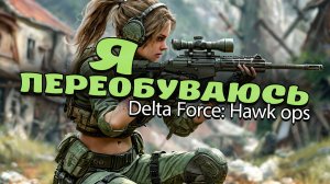 Я ПОИГРАЛ В Delta Force: Hawk Ops - ПЕРЕОБУВАЮСЬ