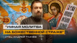 "Умная молитва на Божественной страже": Мудрые уроки пророка Божия Аввакума — отец Андрей Ткачёв