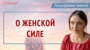 О женской силе. В чём сила женщины. Роль женщин на Земле. Цикл: Расшифровка понятий | Глазами Души