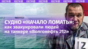 Матрос танкера «Волгонефть 212» Александр Марченко – о том, как проходила эвакуация
