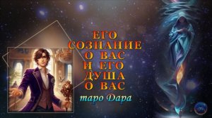 ЕГО СОЗНАНИЕ О ВАС И ЕГО ДУША О ВАС.